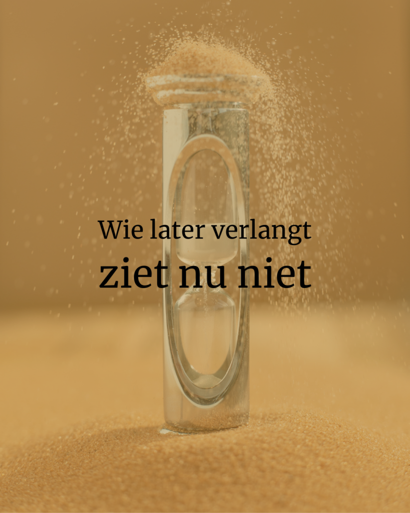Zandloper op zandheuvel met vallend zand, met de tekst “Wie later verlangt ziet nu niet”.